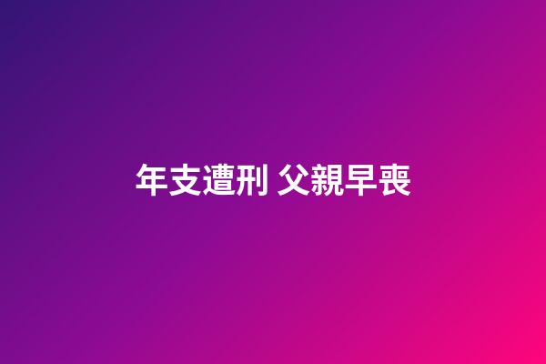 年支遭刑 父親早喪